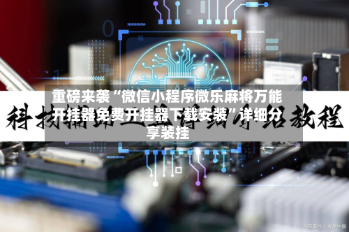 重磅来袭“微信小程序微乐麻将万能开挂器免费开挂器下载安装”详细分享装挂-第3张图片