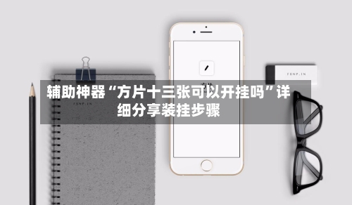 辅助神器“方片十三张可以开挂吗	”详细分享装挂步骤-第2张图片