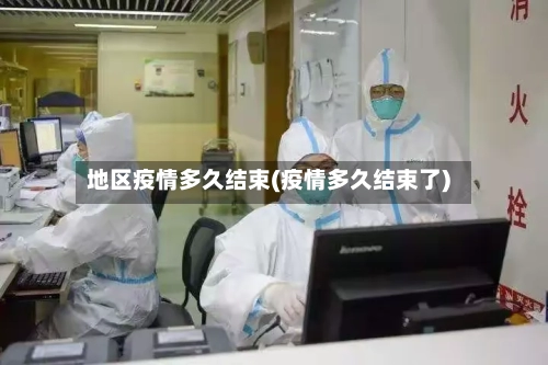地区疫情多久结束(疫情多久结束了)-第2张图片