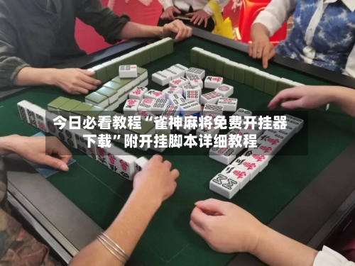 今日必看教程“雀神麻将免费开挂器下载”附开挂脚本详细教程-第3张图片