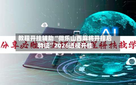 教程开挂辅助“微乐山西麻将开挂后特征”2026透视开挂-第2张图片