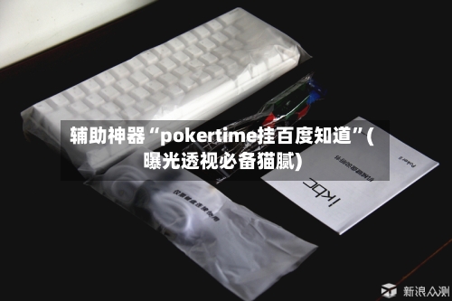 辅助神器“pokertime挂百度知道”(曝光透视必备猫腻)-第3张图片