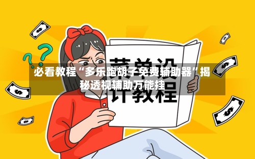 必看教程“多乐跑胡子免费辅助器”揭秘透视辅助万能挂