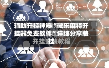 辅助开挂神器“微乐麻将开挂器免费软件	”详细分享装挂-第2张图片