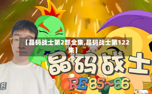 【晶码战士第2部全集,晶码战士第122集】