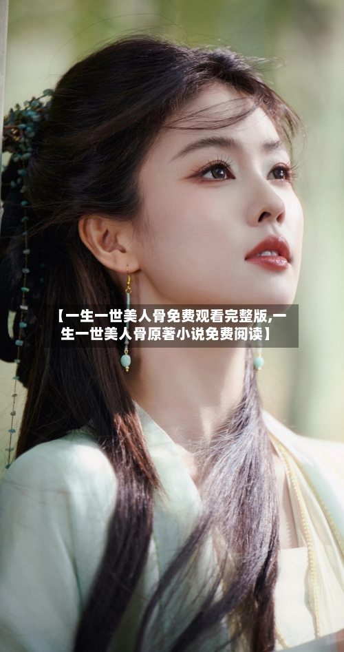 【一生一世美人骨免费观看完整版,一生一世美人骨原著小说免费阅读】-第2张图片