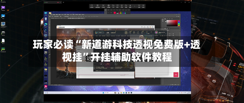 玩家必读“新道游科技透视免费版+透视挂”开挂辅助软件教程-第3张图片