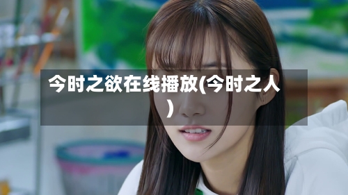 今时之欲在线播放(今时之人)-第2张图片