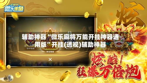 辅助神器“微乐麻将万能开挂神器通用版”开挂(透视)辅助神器-第2张图片