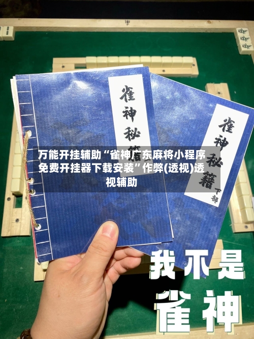 万能开挂辅助“雀神广东麻将小程序免费开挂器下载安装”作弊(透视)透视辅助-第2张图片