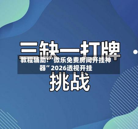教程辅助!“微乐免费房间开挂神器”2026透视开挂-第2张图片