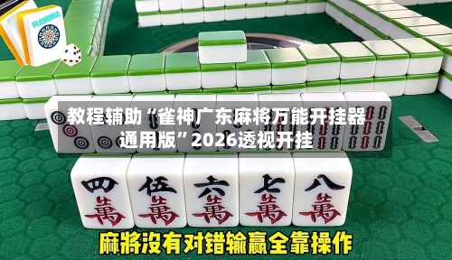 教程辅助“雀神广东麻将万能开挂器通用版	”2026透视开挂-第2张图片