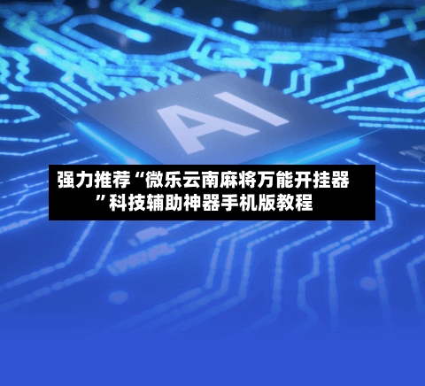 强力推荐“微乐云南麻将万能开挂器	”科技辅助神器手机版教程-第3张图片