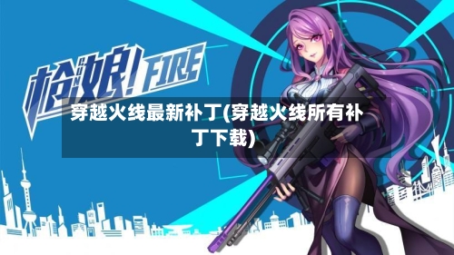 穿越火线最新补丁(穿越火线所有补丁下载)