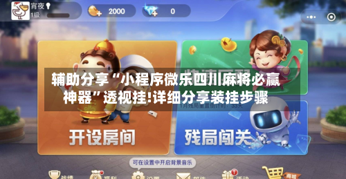 辅助分享“小程序微乐四川麻将必赢神器	”透视挂!详细分享装挂步骤-第2张图片
