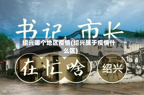 绍兴哪个地区疫情(绍兴属于疫情什么区)