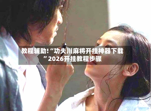 教程辅助!“功夫川麻将开挂神器下载”2026开挂教程步骤-第2张图片