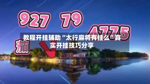教程开挂辅助“太行麻将有挂么”真实开挂技巧分享-第2张图片