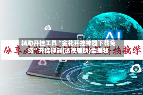 辅助开挂工具“金花开挂神器下载免费”开挂神器{透视辅助}全揭秘-第3张图片