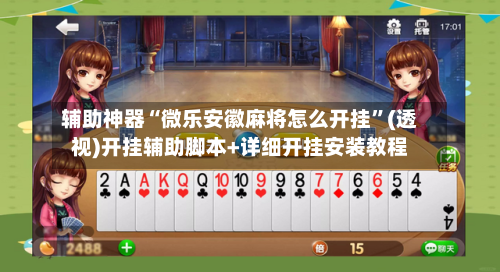 辅助神器“微乐安徽麻将怎么开挂”(透视)开挂辅助脚本+详细开挂安装教程-第3张图片