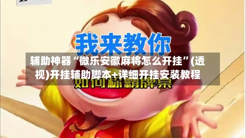 辅助神器“微乐安徽麻将怎么开挂”(透视)开挂辅助脚本+详细开挂安装教程-第2张图片