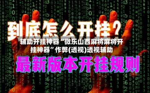 辅助开挂神器“微乐山西麻将麻将开挂神器”作弊(透视)透视辅助-第2张图片
