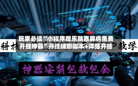 玩家必读“小程序微乐陕西麻将免费开挂神器”开挂辅助脚本+详细开挂