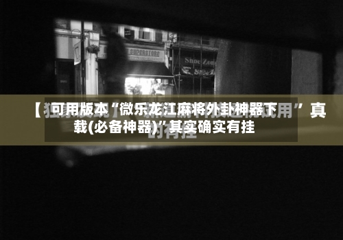 可用版本“微乐龙江麻将外卦神器下载(必备神器)	”其实确实有挂-第2张图片