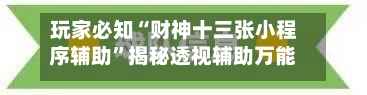 玩家必知“财神十三张小程序辅助	”揭秘透视辅助万能挂-第2张图片