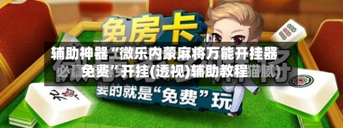 辅助神器“微乐内蒙麻将万能开挂器免费”开挂(透视)辅助教程-第2张图片