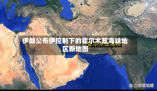 伊朗公布伊控制下的霍尔木兹海峡地区新地图