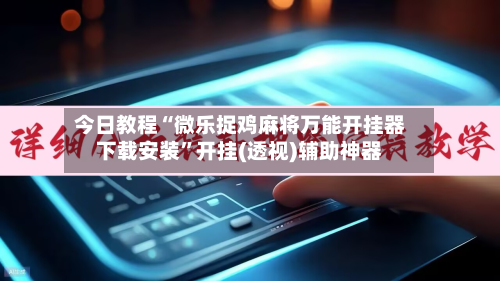 今日教程“微乐捉鸡麻将万能开挂器下载安装”开挂(透视)辅助神器-第2张图片
