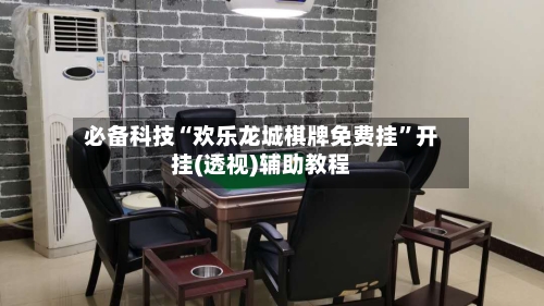必备科技“欢乐龙城棋牌免费挂	”开挂(透视)辅助教程-第2张图片