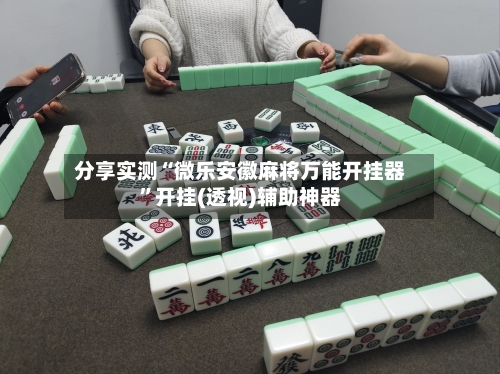 分享实测“微乐安徽麻将万能开挂器”开挂(透视)辅助神器-第2张图片