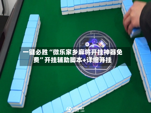 一键必胜“微乐家乡麻将开挂神器免费”开挂辅助脚本+详细开挂