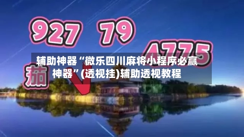 辅助神器“微乐四川麻将小程序必赢神器”(透视挂)辅助透视教程-第3张图片