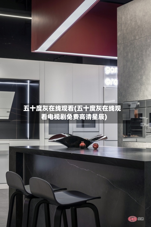 五十度灰在线观看(五十度灰在线观看电视剧免费高清星辰)