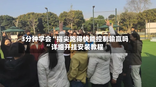 3分钟学会“指尖跑得快能控制输赢吗”详细开挂安装教程-第2张图片