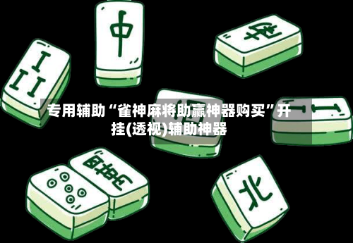 专用辅助“雀神麻将助赢神器购买	”开挂(透视)辅助神器-第3张图片
