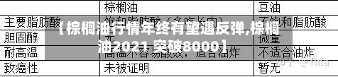 【棕榈油行情年终有望遇反弹,棕榈油2021 突破8000】