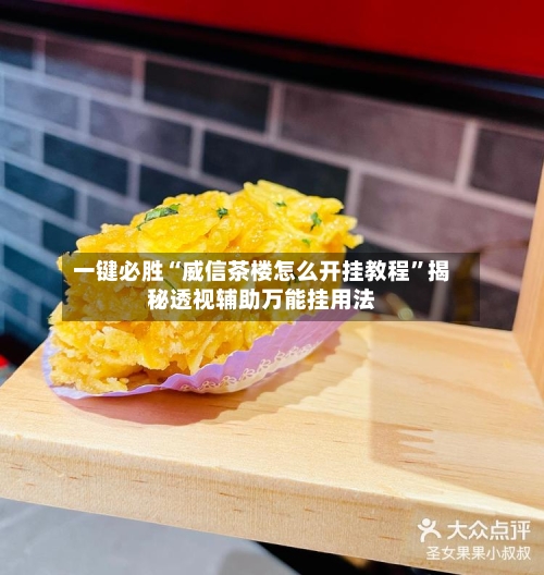 一键必胜“威信茶楼怎么开挂教程”揭秘透视辅助万能挂用法-第3张图片