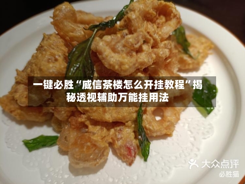一键必胜“威信茶楼怎么开挂教程”揭秘透视辅助万能挂用法-第2张图片
