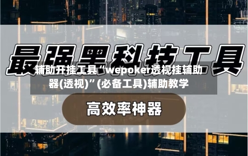 辅助开挂工具“wepoker透视挂辅助器(透视)”(必备工具)辅助教学