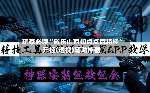 玩家必读“微乐山西扣点点麻将挂”开挂(透视)辅助神器