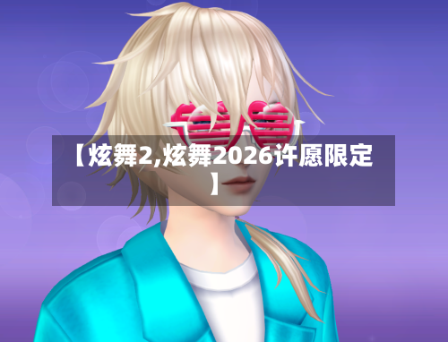 【炫舞2,炫舞2026许愿限定】-第2张图片