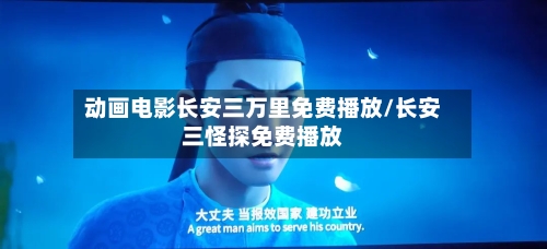动画电影长安三万里免费播放/长安三怪探免费播放