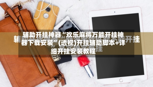 辅助开挂神器“欢乐麻将万能开挂神器下载安装”(透视)开挂辅助脚本+详细开挂安装教程-第2张图片