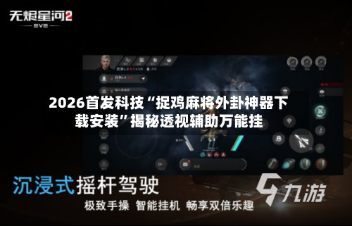 2026首发科技“捉鸡麻将外卦神器下载安装”揭秘透视辅助万能挂