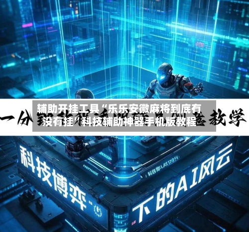 辅助开挂工具“乐乐安徽麻将到底有没有挂”科技辅助神器手机版教程-第2张图片