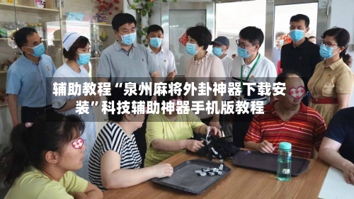 辅助教程“泉州麻将外卦神器下载安装”科技辅助神器手机版教程-第2张图片